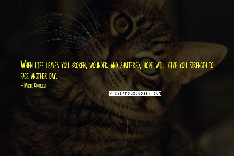 Marie Cornelio Quotes: When life leaves you broken, wounded, and shattered, hope will give you strength to face another day.