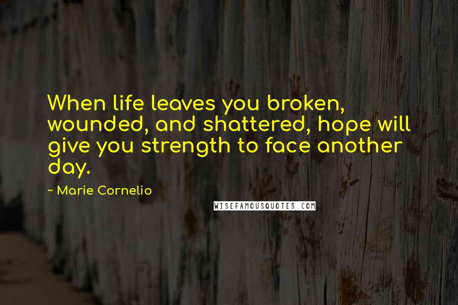 Marie Cornelio Quotes: When life leaves you broken, wounded, and shattered, hope will give you strength to face another day.