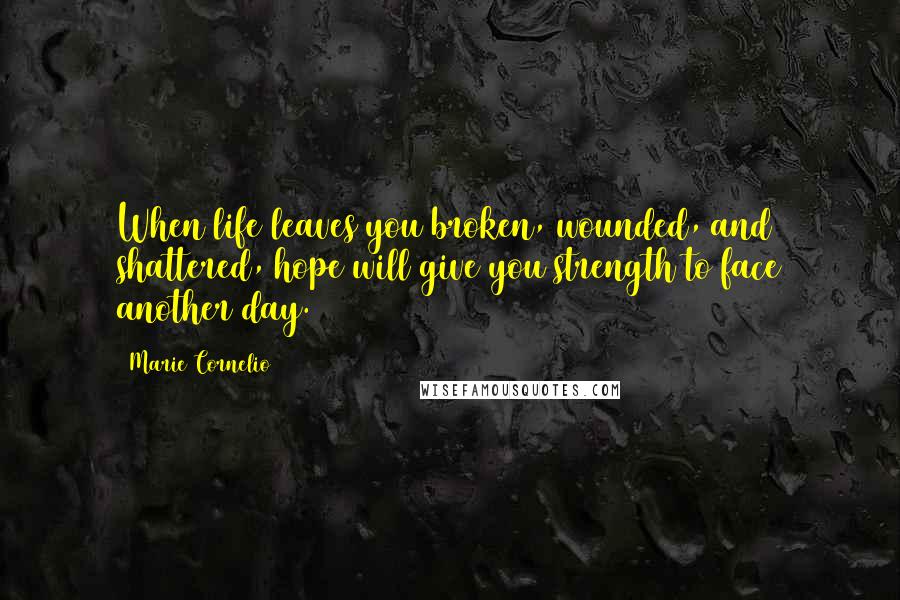 Marie Cornelio Quotes: When life leaves you broken, wounded, and shattered, hope will give you strength to face another day.