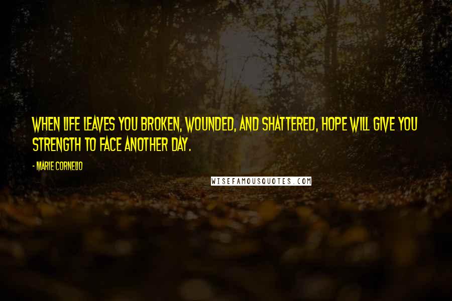 Marie Cornelio Quotes: When life leaves you broken, wounded, and shattered, hope will give you strength to face another day.