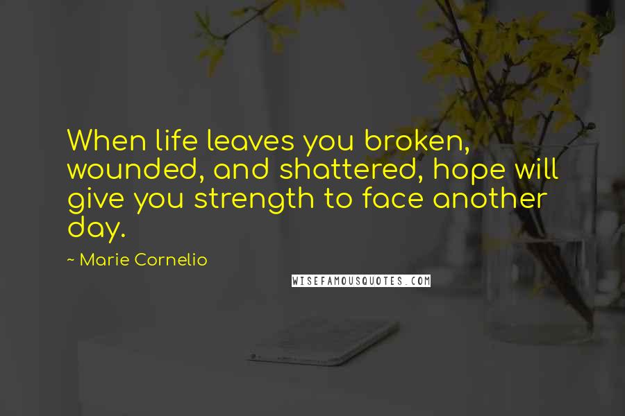 Marie Cornelio Quotes: When life leaves you broken, wounded, and shattered, hope will give you strength to face another day.