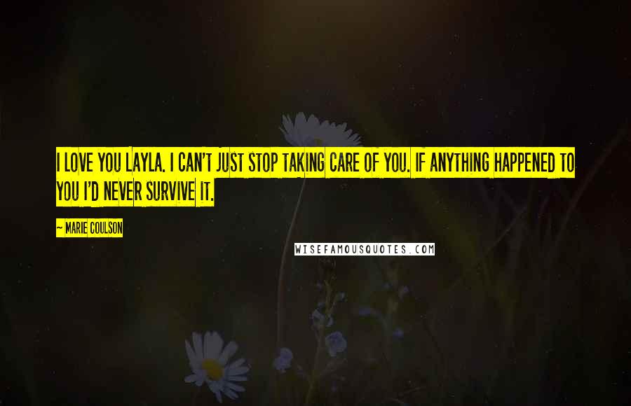 Marie Coulson Quotes: I love you Layla. I can't just stop taking care of you. If anything happened to you I'd never survive it.