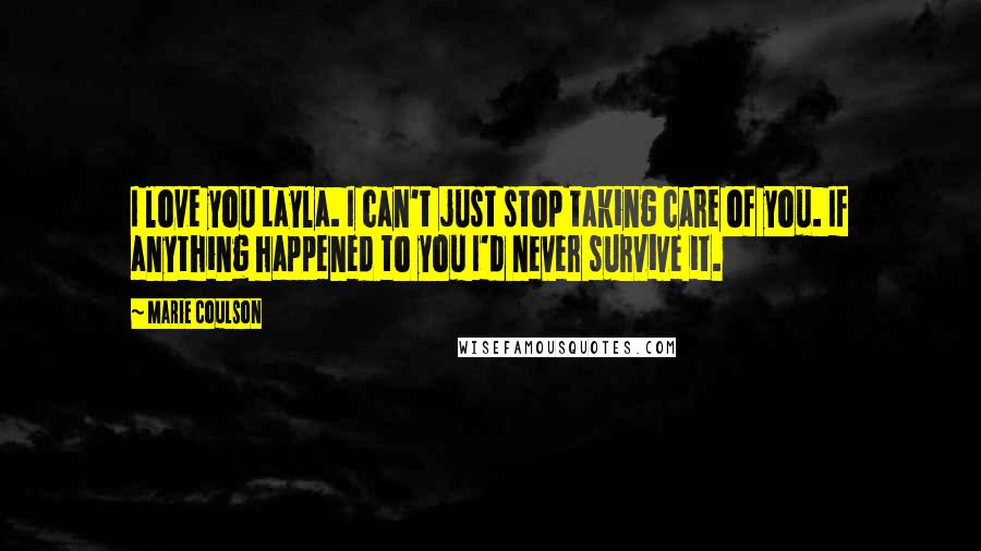 Marie Coulson Quotes: I love you Layla. I can't just stop taking care of you. If anything happened to you I'd never survive it.