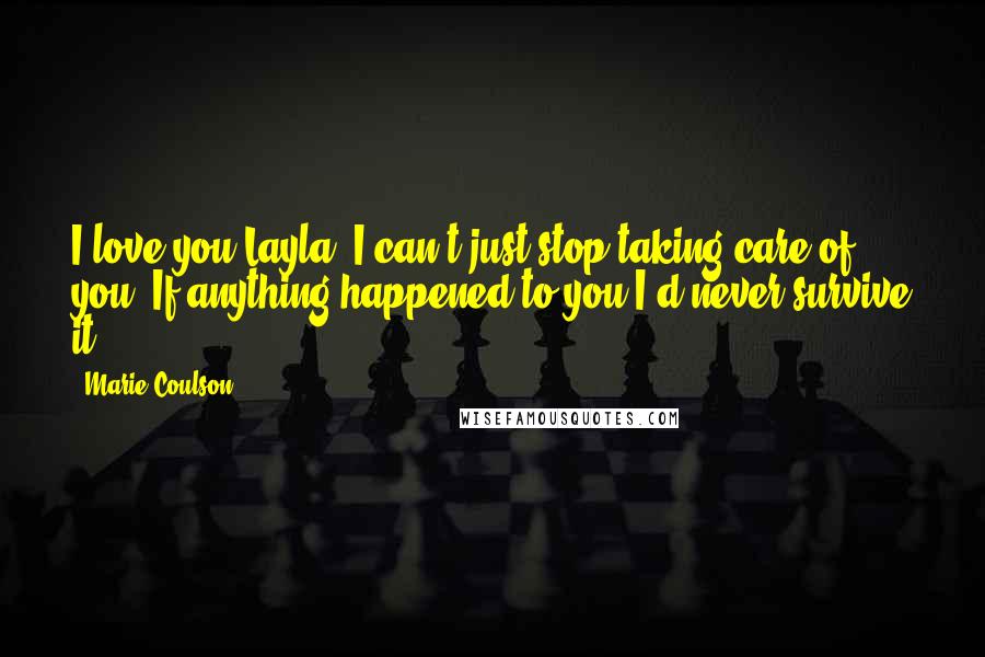 Marie Coulson Quotes: I love you Layla. I can't just stop taking care of you. If anything happened to you I'd never survive it.