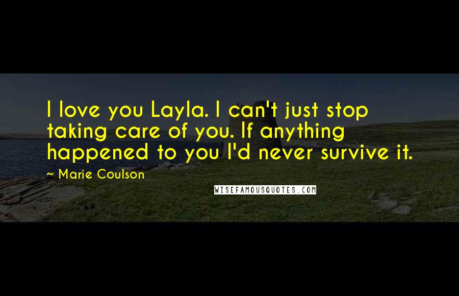 Marie Coulson Quotes: I love you Layla. I can't just stop taking care of you. If anything happened to you I'd never survive it.