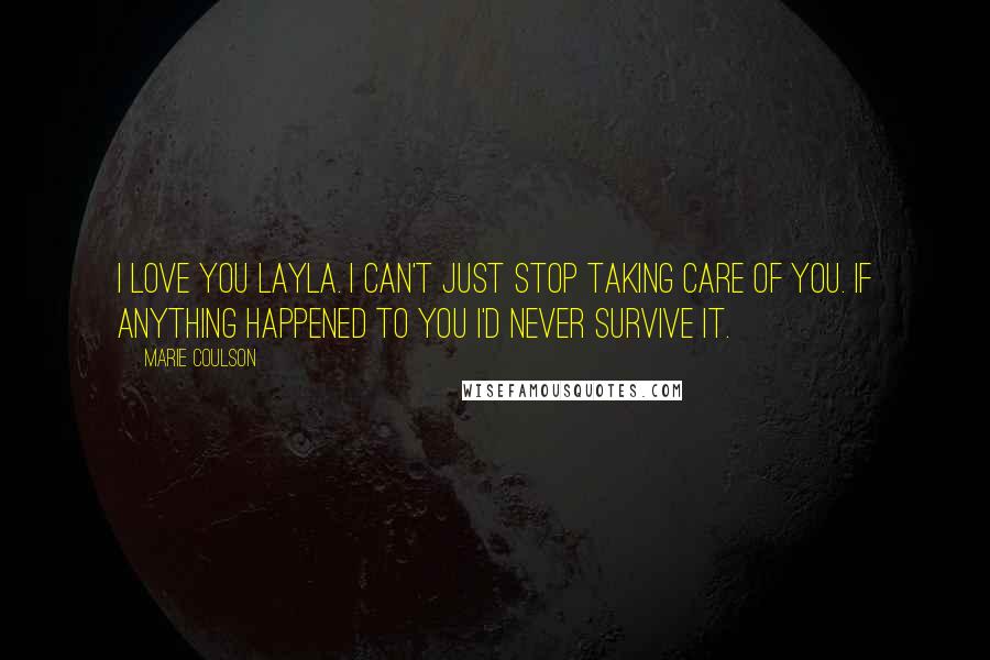 Marie Coulson Quotes: I love you Layla. I can't just stop taking care of you. If anything happened to you I'd never survive it.