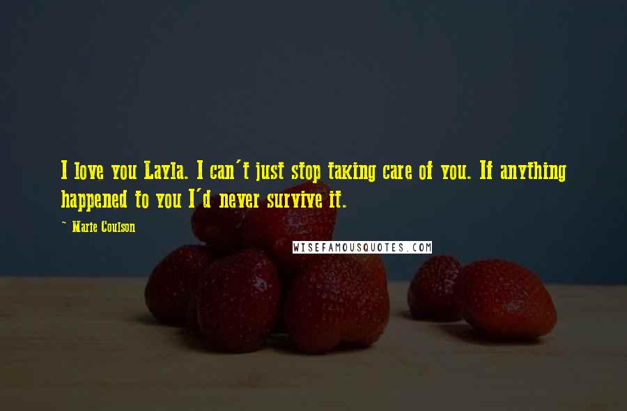 Marie Coulson Quotes: I love you Layla. I can't just stop taking care of you. If anything happened to you I'd never survive it.