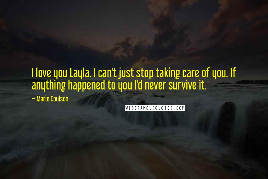 Marie Coulson Quotes: I love you Layla. I can't just stop taking care of you. If anything happened to you I'd never survive it.