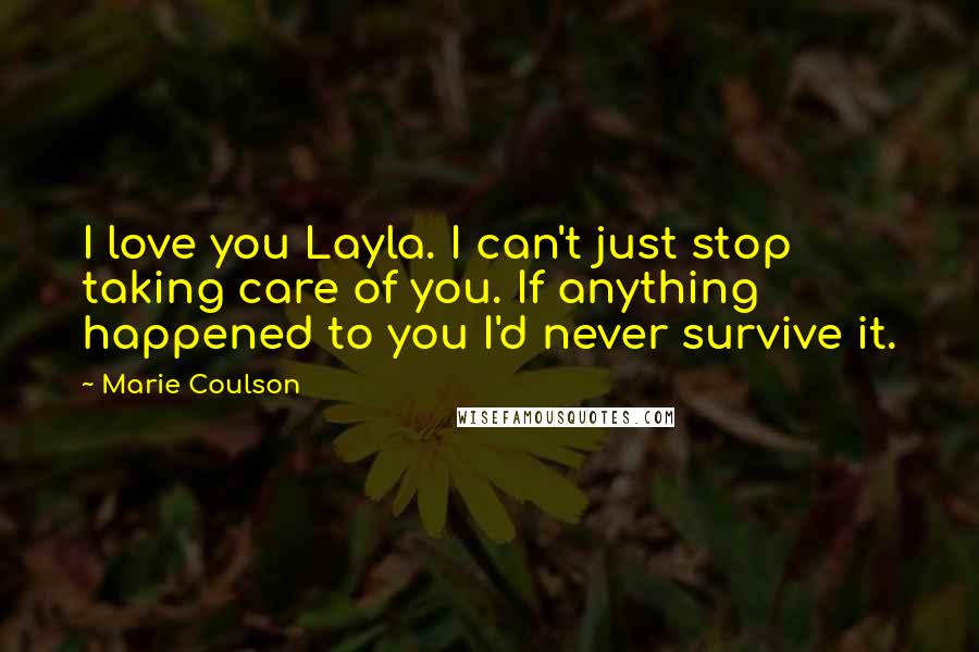 Marie Coulson Quotes: I love you Layla. I can't just stop taking care of you. If anything happened to you I'd never survive it.