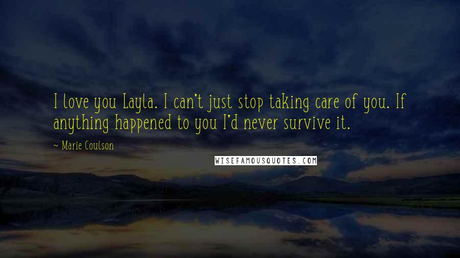 Marie Coulson Quotes: I love you Layla. I can't just stop taking care of you. If anything happened to you I'd never survive it.