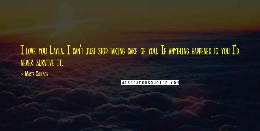Marie Coulson Quotes: I love you Layla. I can't just stop taking care of you. If anything happened to you I'd never survive it.