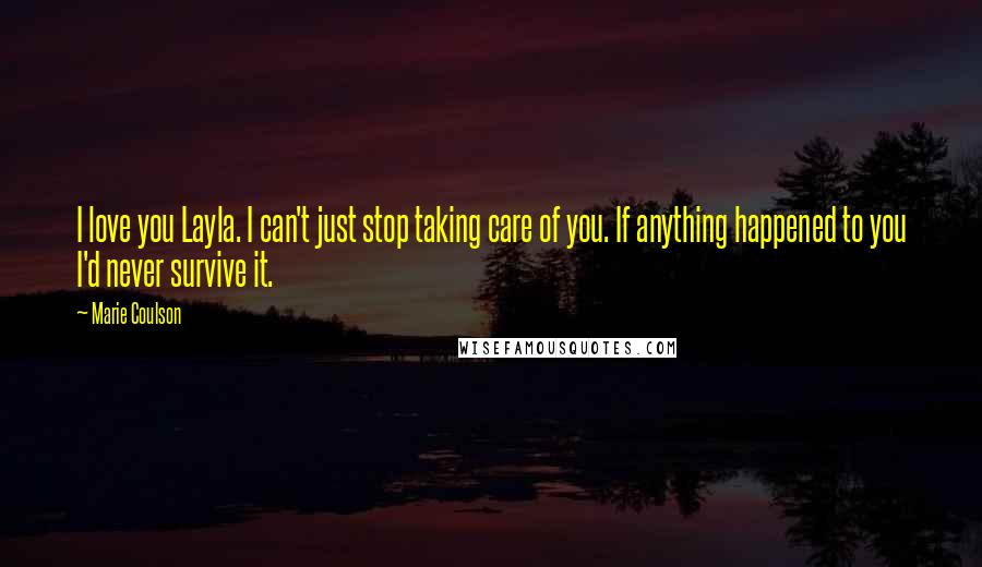 Marie Coulson Quotes: I love you Layla. I can't just stop taking care of you. If anything happened to you I'd never survive it.