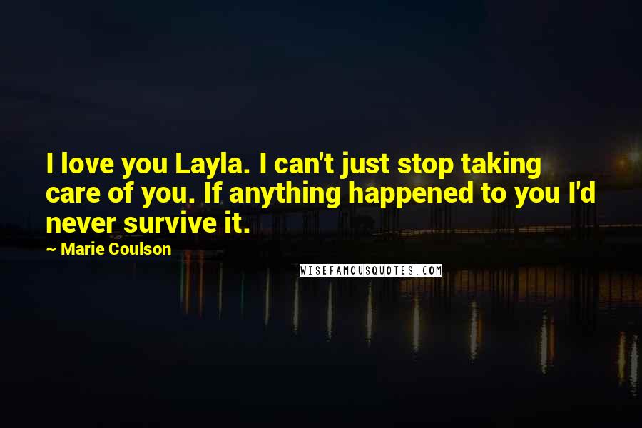 Marie Coulson Quotes: I love you Layla. I can't just stop taking care of you. If anything happened to you I'd never survive it.