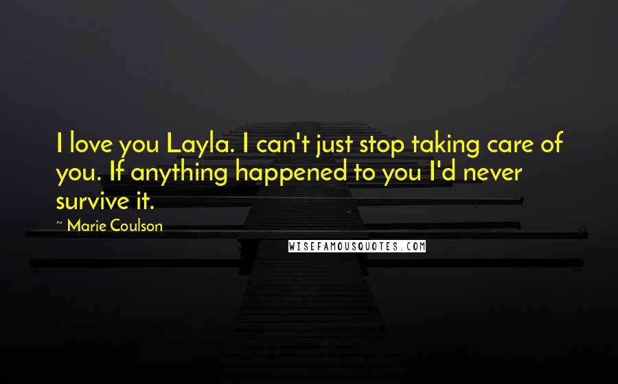 Marie Coulson Quotes: I love you Layla. I can't just stop taking care of you. If anything happened to you I'd never survive it.