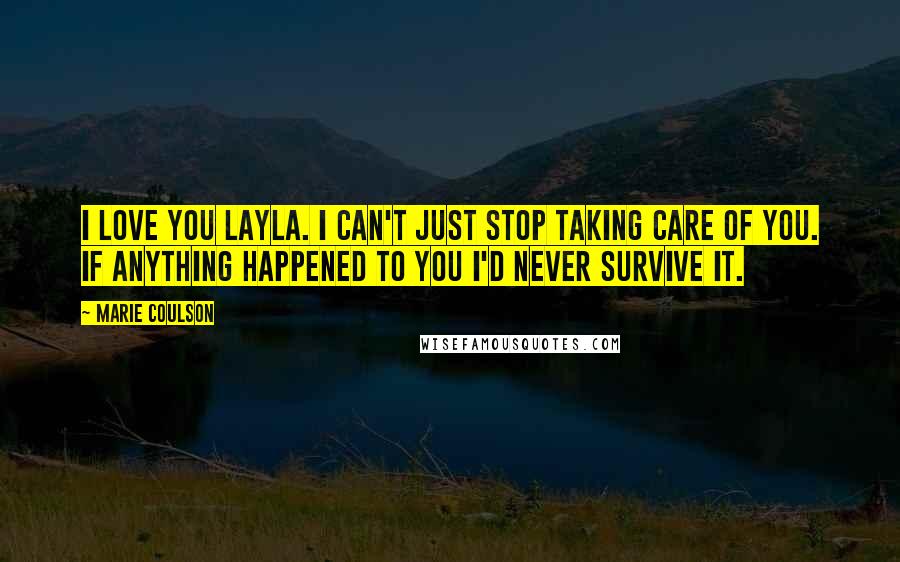 Marie Coulson Quotes: I love you Layla. I can't just stop taking care of you. If anything happened to you I'd never survive it.