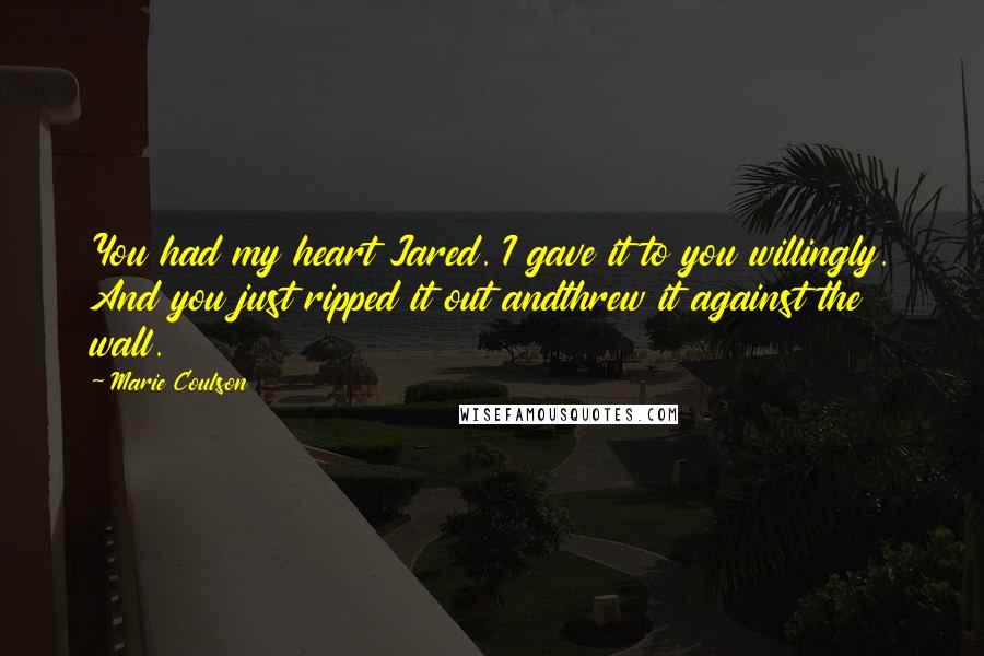 Marie Coulson Quotes: You had my heart Jared. I gave it to you willingly. And you just ripped it out andthrew it against the wall.