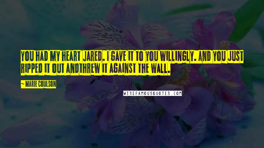 Marie Coulson Quotes: You had my heart Jared. I gave it to you willingly. And you just ripped it out andthrew it against the wall.