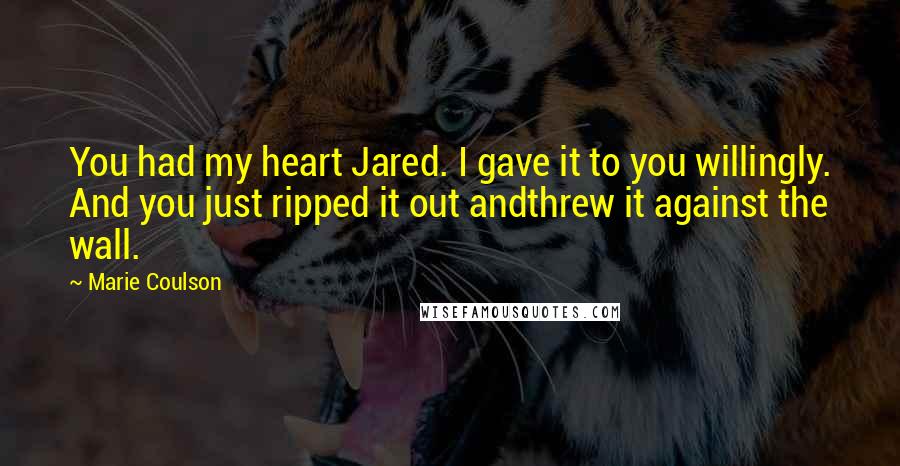 Marie Coulson Quotes: You had my heart Jared. I gave it to you willingly. And you just ripped it out andthrew it against the wall.