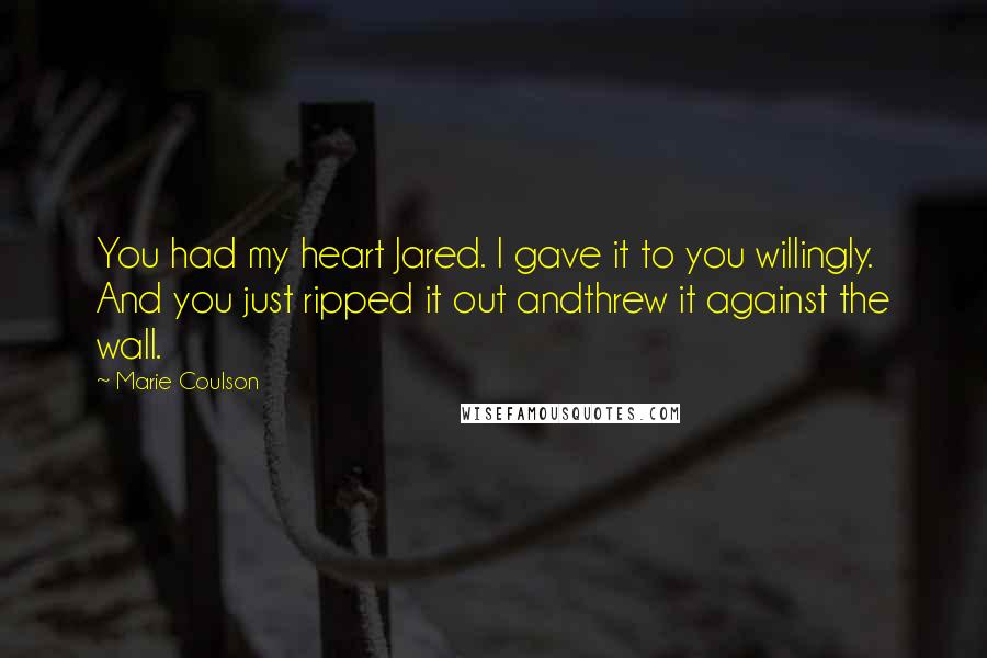 Marie Coulson Quotes: You had my heart Jared. I gave it to you willingly. And you just ripped it out andthrew it against the wall.