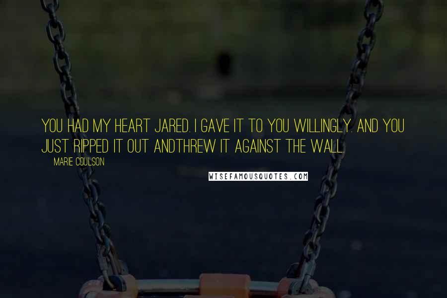 Marie Coulson Quotes: You had my heart Jared. I gave it to you willingly. And you just ripped it out andthrew it against the wall.