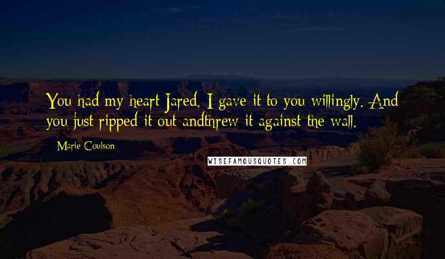 Marie Coulson Quotes: You had my heart Jared. I gave it to you willingly. And you just ripped it out andthrew it against the wall.