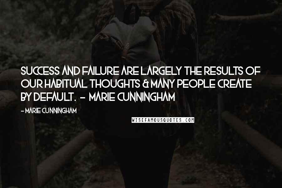 Marie Cunningham Quotes: Success and failure are largely the results of our habitual thoughts & many people create by default. - Marie Cunningham
