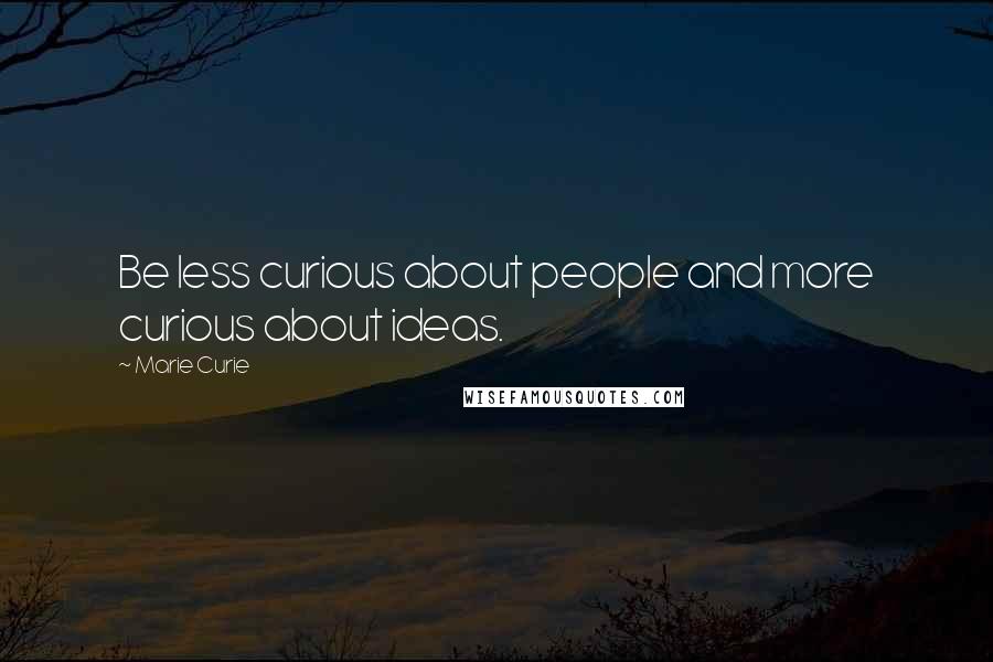 Marie Curie Quotes: Be less curious about people and more curious about ideas.