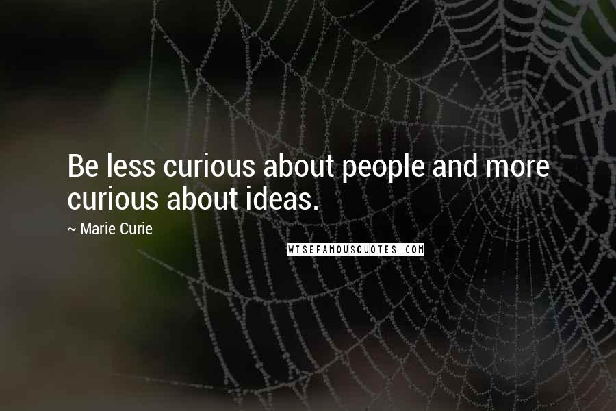 Marie Curie Quotes: Be less curious about people and more curious about ideas.