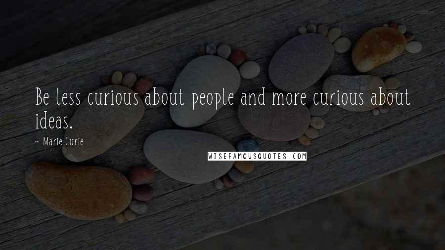 Marie Curie Quotes: Be less curious about people and more curious about ideas.