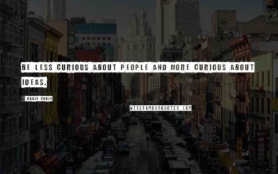 Marie Curie Quotes: Be less curious about people and more curious about ideas.