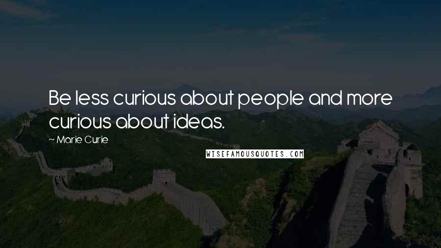 Marie Curie Quotes: Be less curious about people and more curious about ideas.