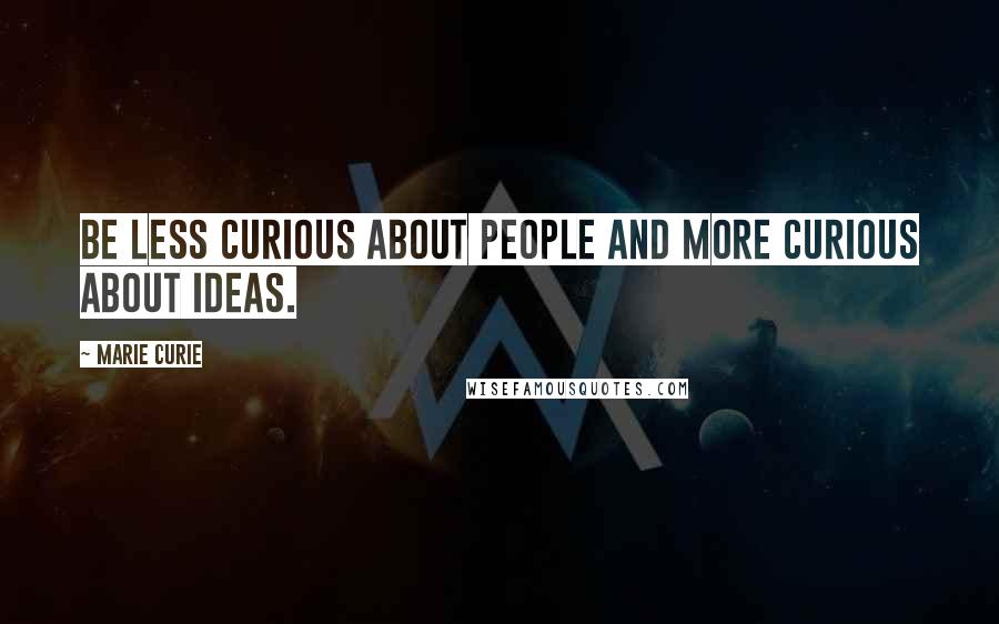 Marie Curie Quotes: Be less curious about people and more curious about ideas.