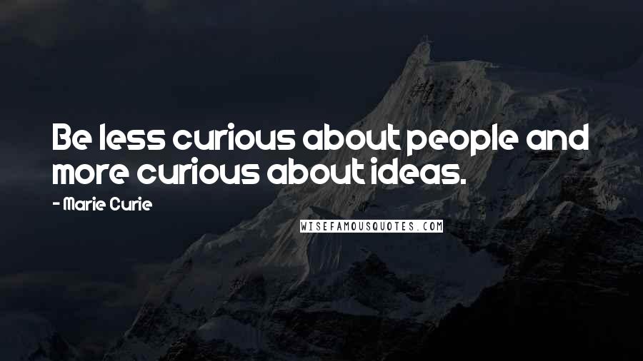 Marie Curie Quotes: Be less curious about people and more curious about ideas.
