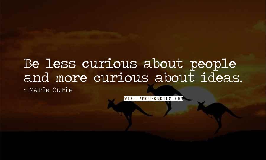 Marie Curie Quotes: Be less curious about people and more curious about ideas.