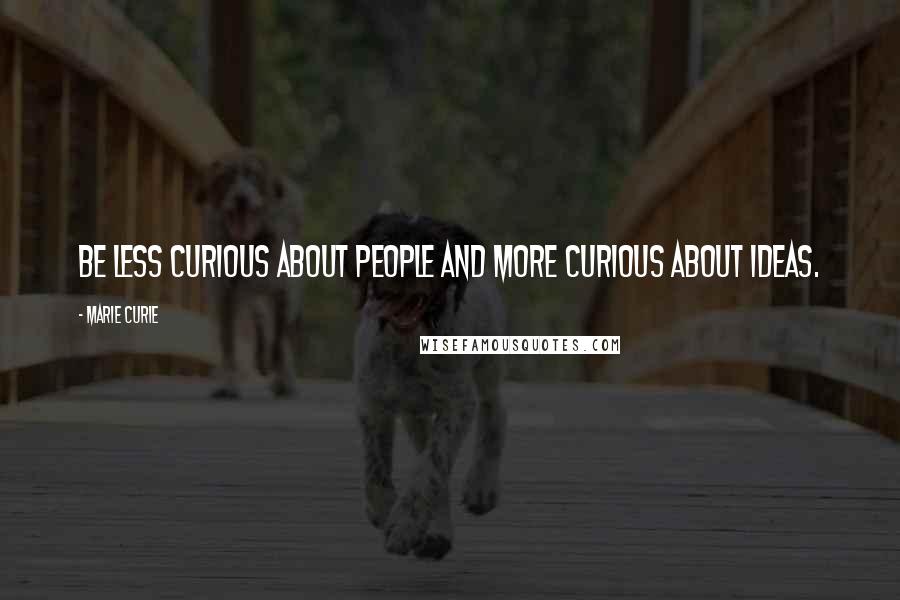 Marie Curie Quotes: Be less curious about people and more curious about ideas.