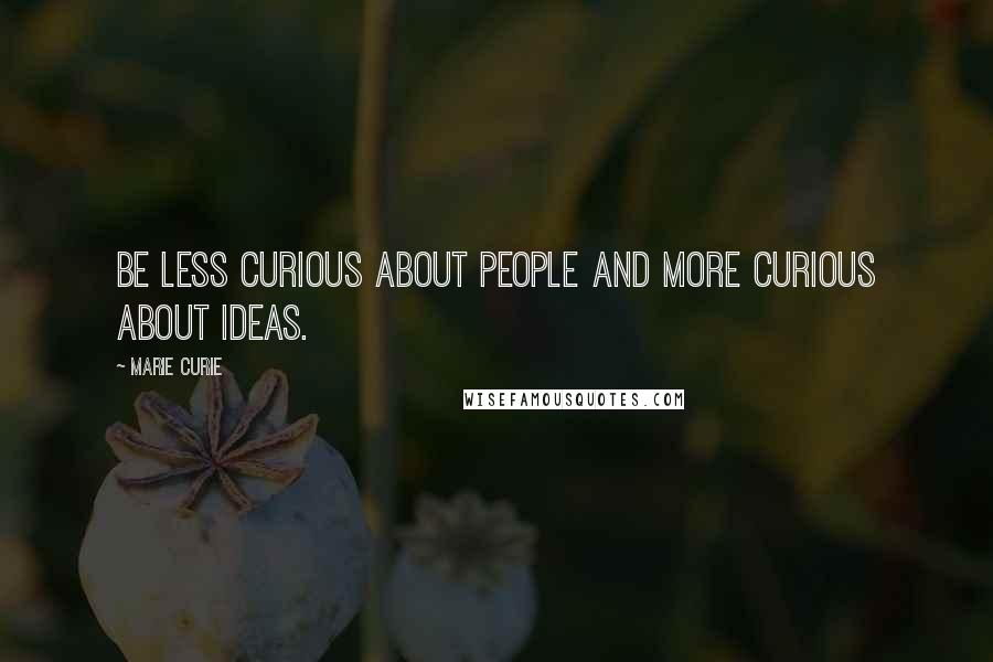Marie Curie Quotes: Be less curious about people and more curious about ideas.