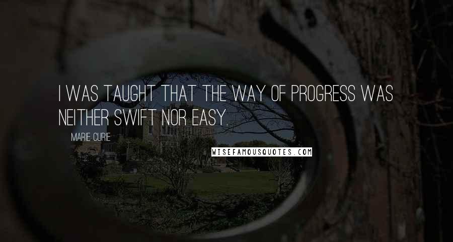 Marie Curie Quotes: I was taught that the way of progress was neither swift nor easy.