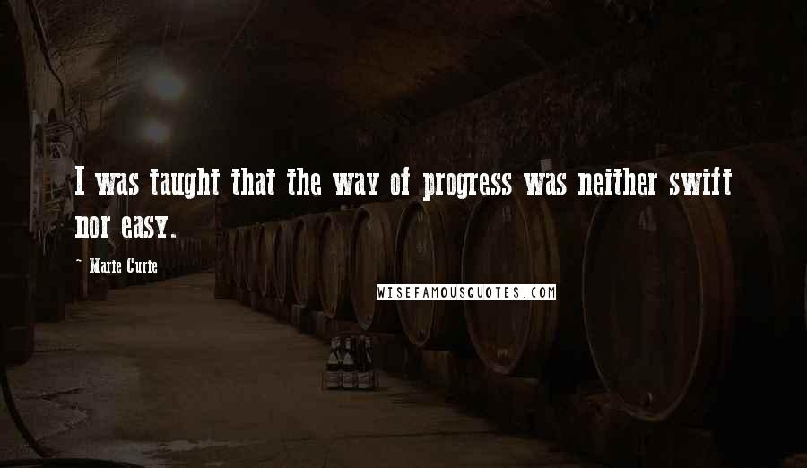 Marie Curie Quotes: I was taught that the way of progress was neither swift nor easy.