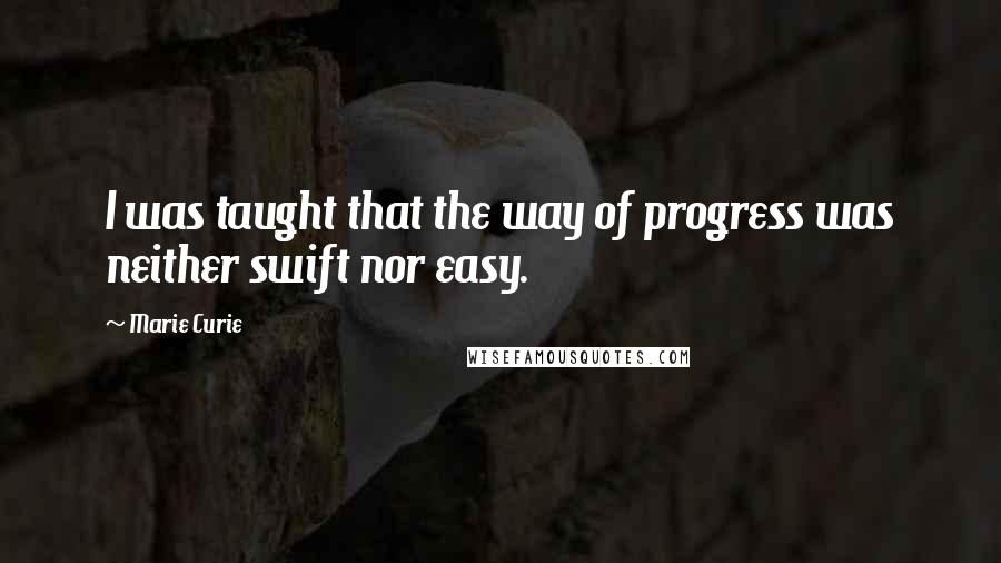 Marie Curie Quotes: I was taught that the way of progress was neither swift nor easy.