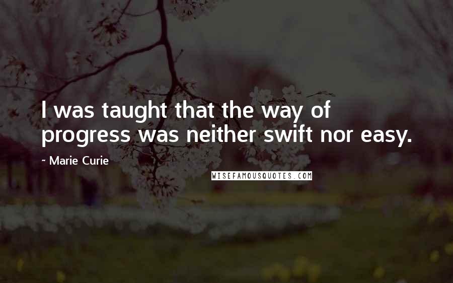 Marie Curie Quotes: I was taught that the way of progress was neither swift nor easy.