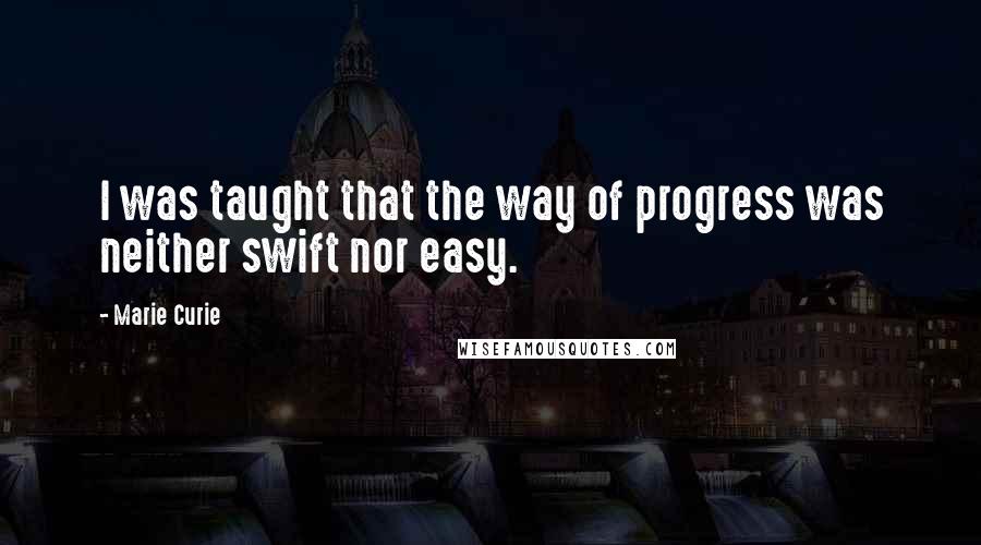 Marie Curie Quotes: I was taught that the way of progress was neither swift nor easy.