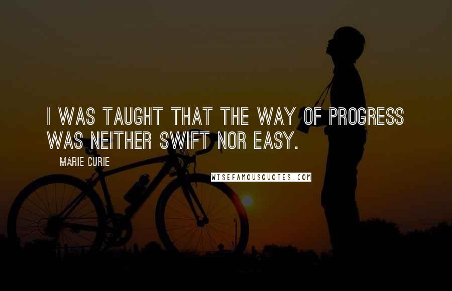 Marie Curie Quotes: I was taught that the way of progress was neither swift nor easy.