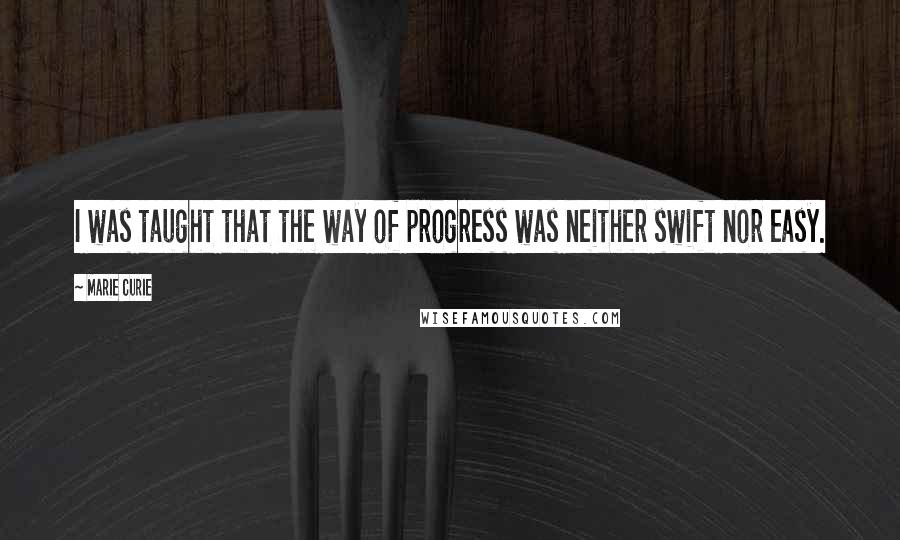 Marie Curie Quotes: I was taught that the way of progress was neither swift nor easy.