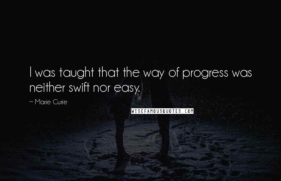 Marie Curie Quotes: I was taught that the way of progress was neither swift nor easy.