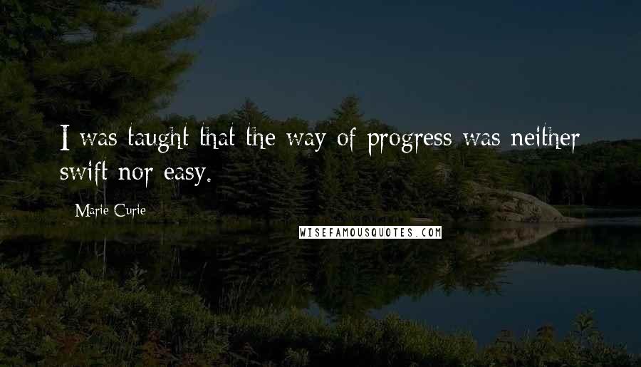 Marie Curie Quotes: I was taught that the way of progress was neither swift nor easy.