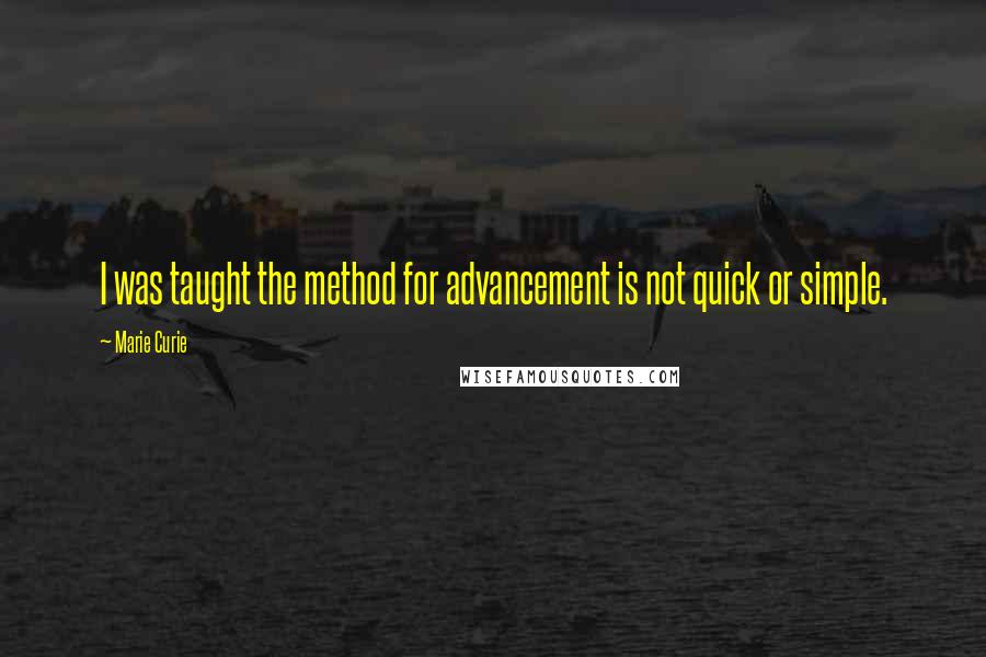 Marie Curie Quotes: I was taught the method for advancement is not quick or simple.