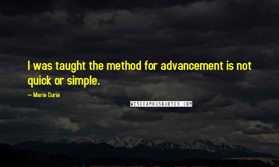 Marie Curie Quotes: I was taught the method for advancement is not quick or simple.