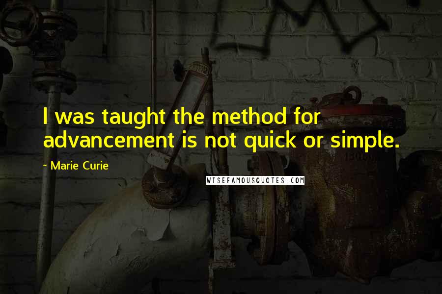 Marie Curie Quotes: I was taught the method for advancement is not quick or simple.