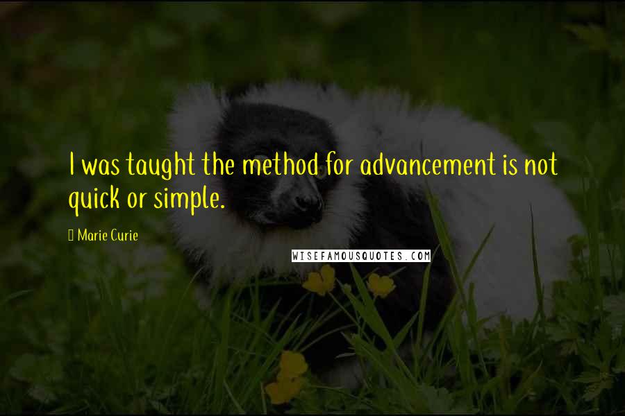 Marie Curie Quotes: I was taught the method for advancement is not quick or simple.