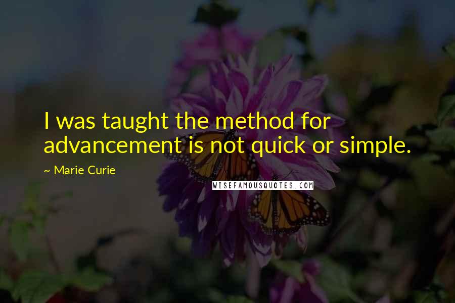 Marie Curie Quotes: I was taught the method for advancement is not quick or simple.